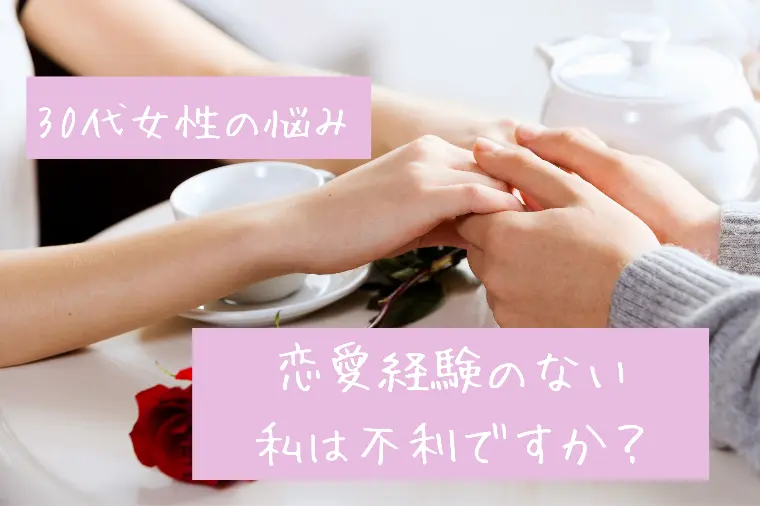 30代女性の悩み｜恋愛経験のない私は不利？