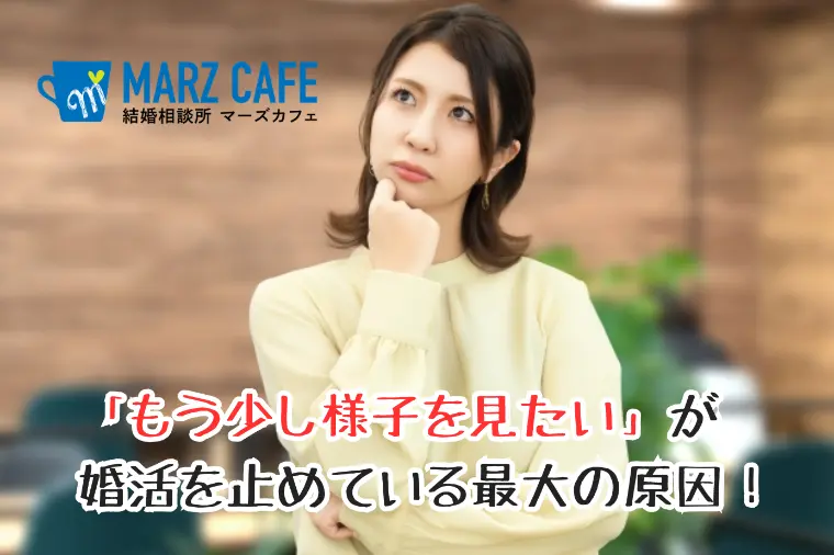 「もう少し様子を見たい」が婚活を止めている最大の原因！