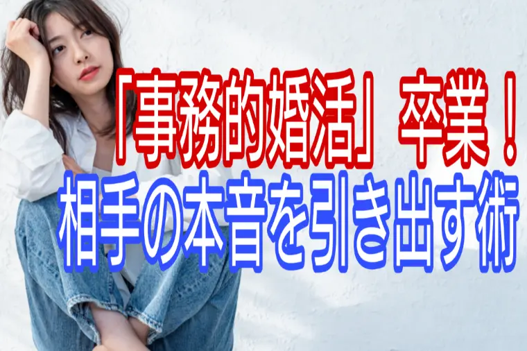 「事務的婚活」卒業!相手の本音を引き出す術