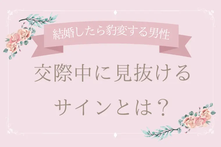 結婚したら豹変する男性の、交際中に見抜けるサイン