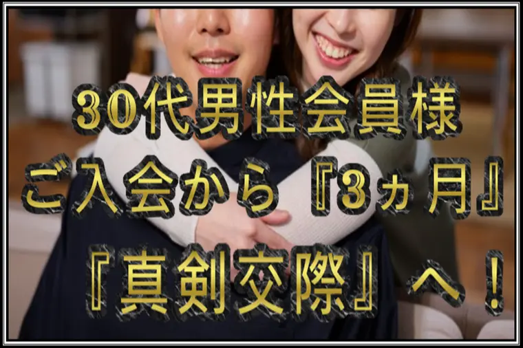 30代男性会員様…ご入会から『3ヵ月』…『真剣交際』へ！