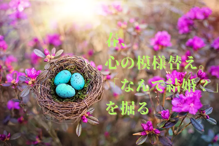 春、心の模様替え。『なんで結婚？』を掘る