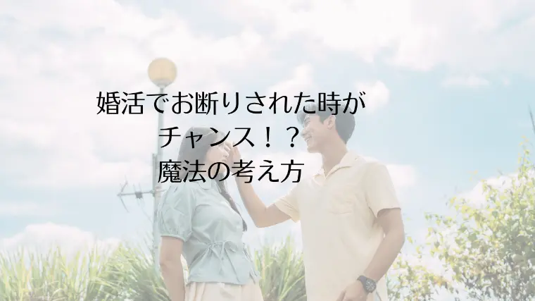 婚活でお断りされた時がチャンス！？魔法の考え方
