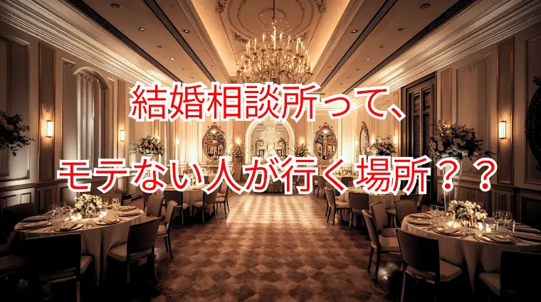 結婚相談所って、モテない人が行く場所ですか？