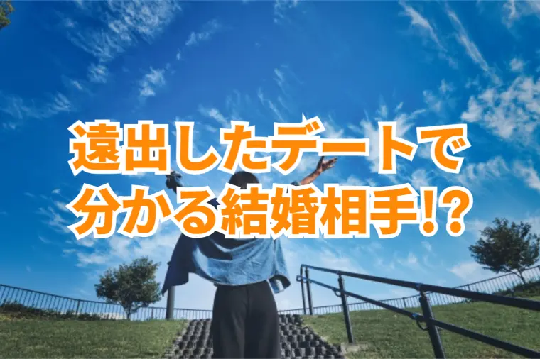 遠出したデートや長時間デートしてこそ結婚相手が分かる