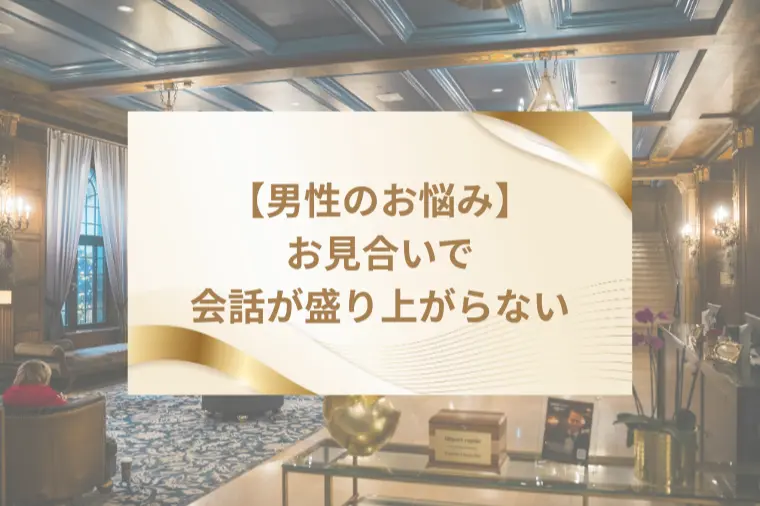 【男性のお悩み相談】お見合いで会話が盛り上がりません