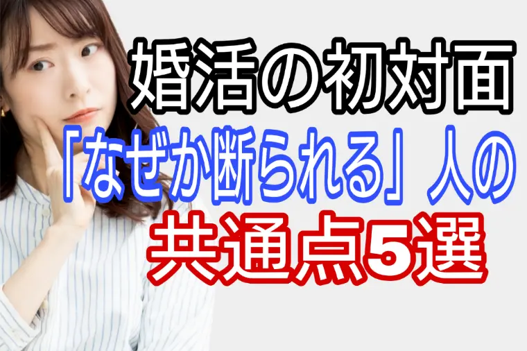 婚活の初対面「なぜか断られる」人の共通点5つ