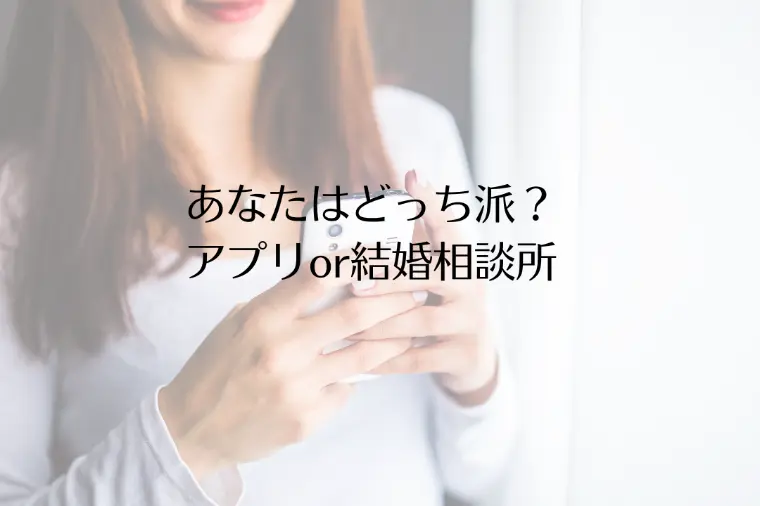 あなたはどっち派？アプリor結婚相談所