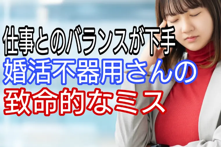 仕事とのバランスが下手、婚活不器用さんの致命的なミス