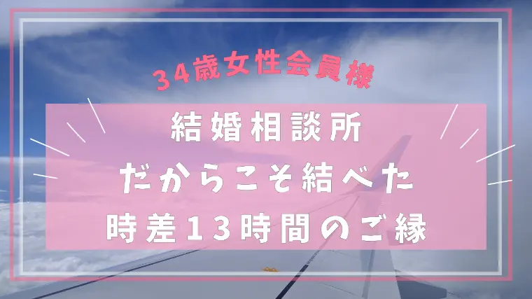相談所だからこそ結べた、時差13時間のご縁