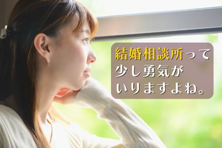 「結婚相談所って、少し勇気がいりますよね。」