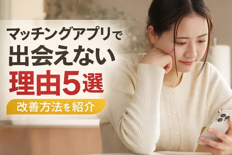 マッチングアプリで出会えない理由5選｜改善方法を紹介