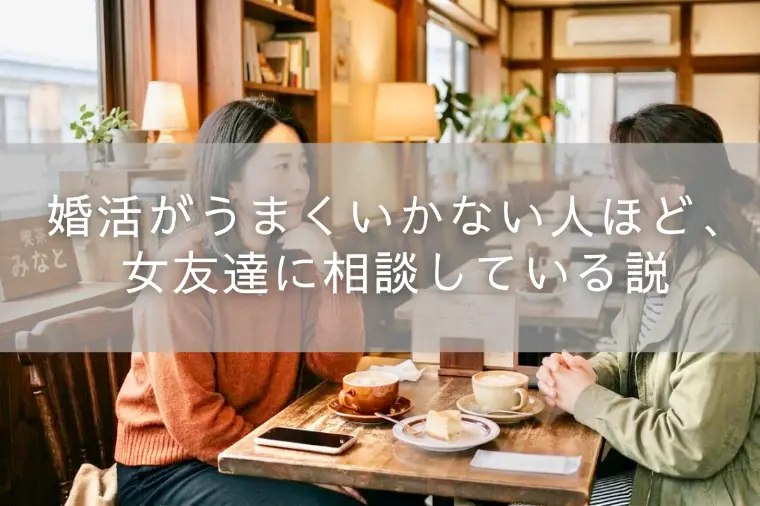 婚活がうまくいかない人ほど、女友達に相談している説