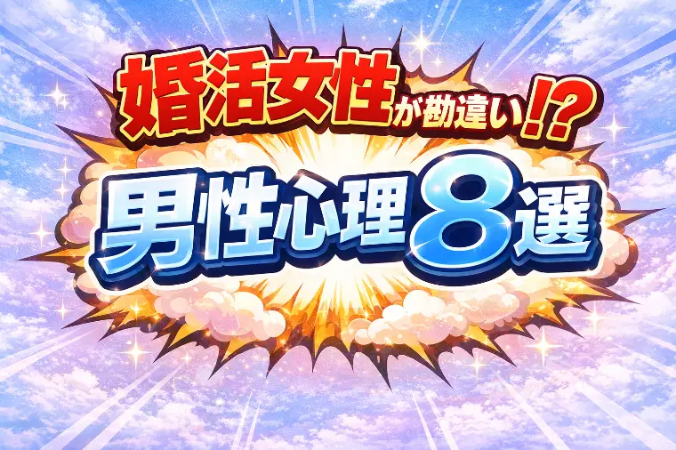 婚活女性が勘違いしている男性心理8選！誤解が破局を招く
