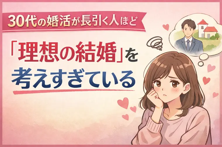 30代の婚活が長引く人ほど「理想の結婚」を考えすぎている