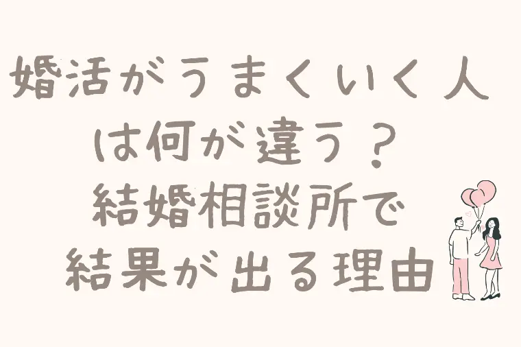 婚活がうまくいく人は何が違う？結婚相談所で結果が出る理由