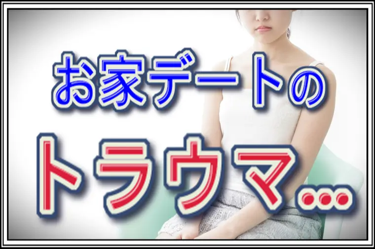 真剣交際破局のトラウマ…お家デートが怖い…婚活女性の葛藤