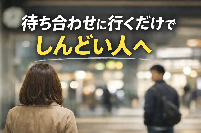 待ち合わせに行くだけで、しんどい人へ