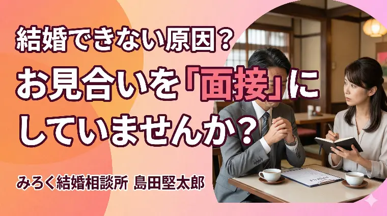 結婚できない原因？お見合いを「面接」にしていませんか？