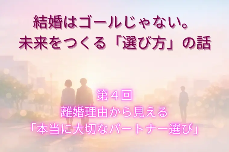 結婚はゴールじゃない。未来をつくる「選び方」（第４回）