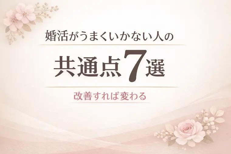 婚活がうまくいかない人の共通点7選