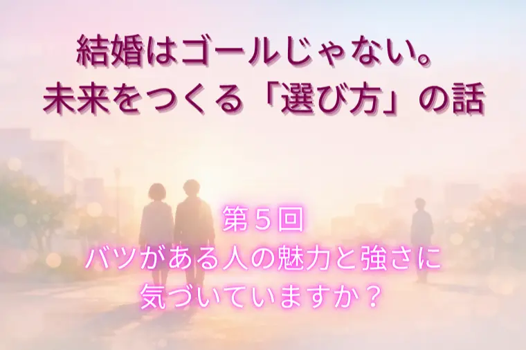 結婚はゴールじゃない。未来をつくる「選び方」（第５回）