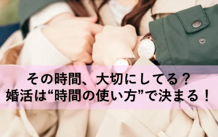 その時間、大切にしてる？婚活は“時間の使い方”で決まる！