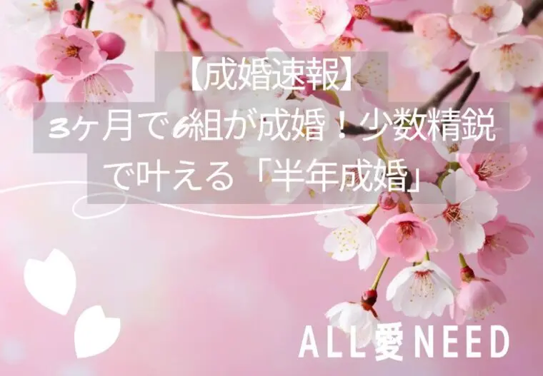 【成婚速報】3ヶ月で6組が成婚！少数精鋭で叶える半年成婚