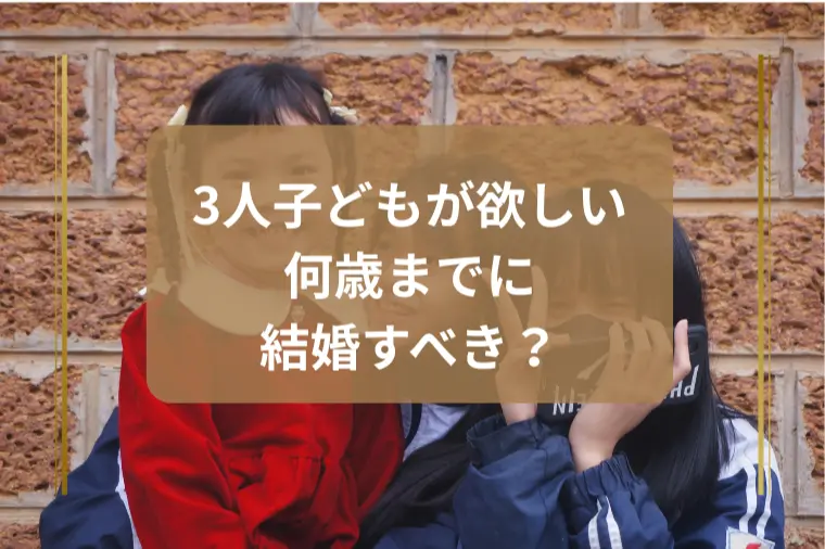 「子どもが3人欲しい場合は何歳までに結婚すべき？」