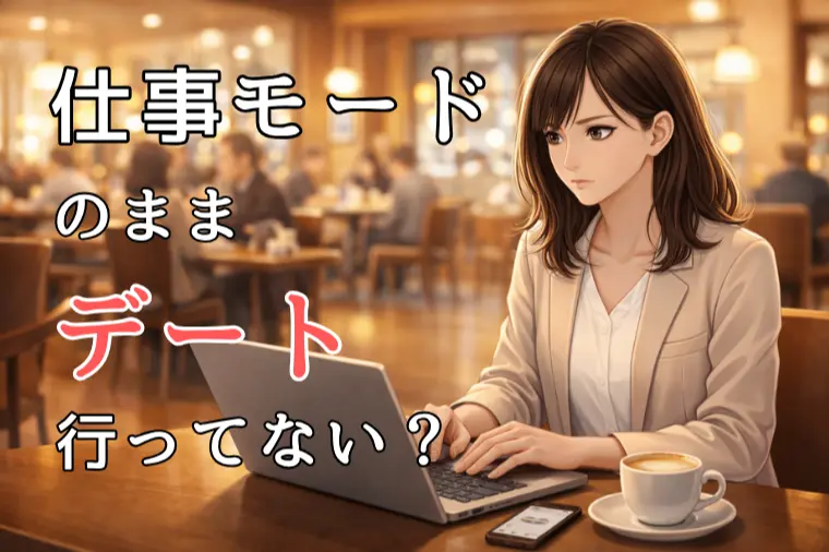 働く女性へ。仕事モードのままデートしていませんか？