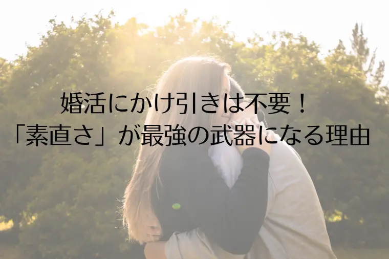 婚活にかけ引きは不要！「素直さ」が最強の武器になる理由