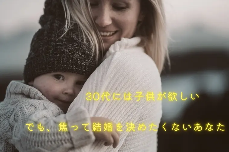 30代で子供が欲しい。でも焦って結婚を決めたくないあなた