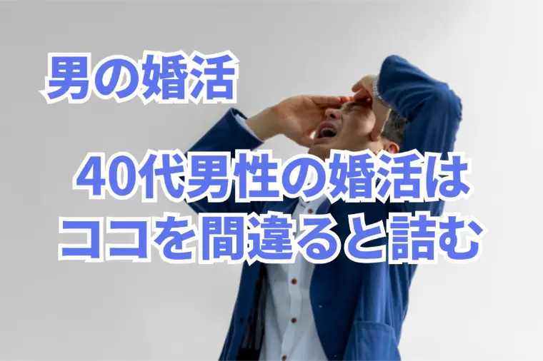 30代後半～40代男性の婚活はここを間違えると詰む!?