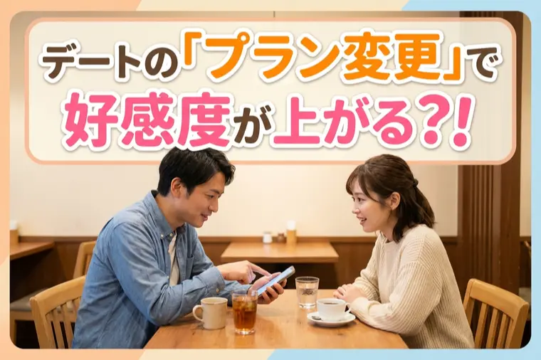 デートの「プラン変更」で好感度が上がる⁈