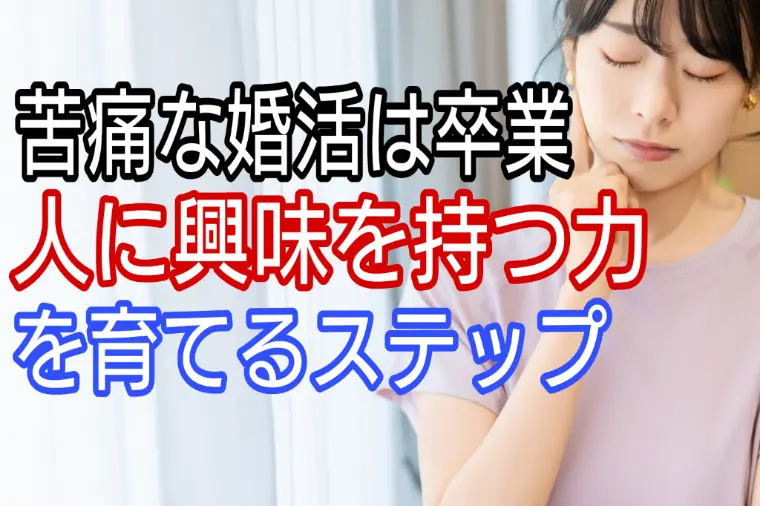 苦痛な婚活は卒業、人に興味を持つ力を育てるステップ