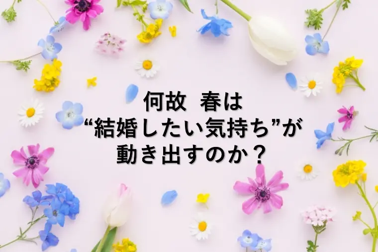 何故 春は“結婚したい気持ち”が動き出すのか？