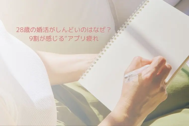 28歳の婚活がしんどいのはなぜ？9割が感じる“アプリ疲れ