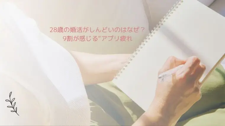 マリッジマネジメントセンター「28歳の婚活がしんどいのはなぜ？9割が感じる“アプリ疲れ」- 2