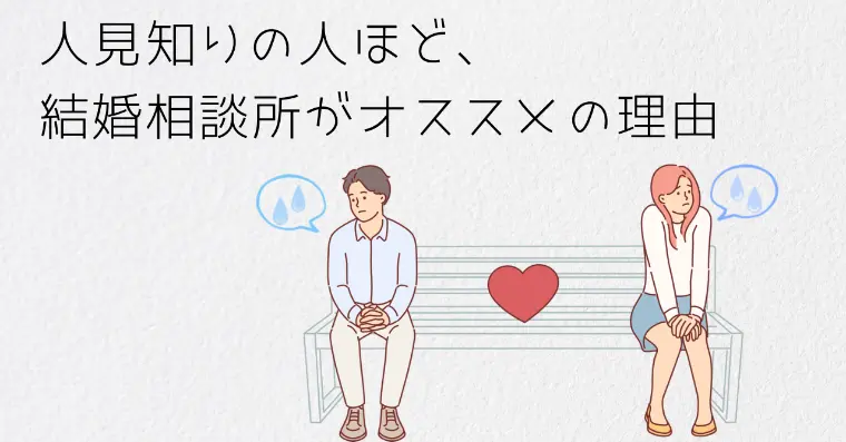 人見知りの人ほど結婚相談所の方がうまくいく理由