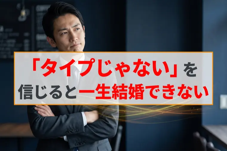 「タイプじゃない」を信じると一生結婚できない