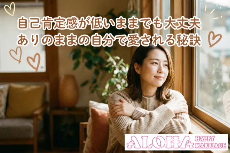 自己肯定感が低いままでも大丈夫。ありのままで愛される秘訣