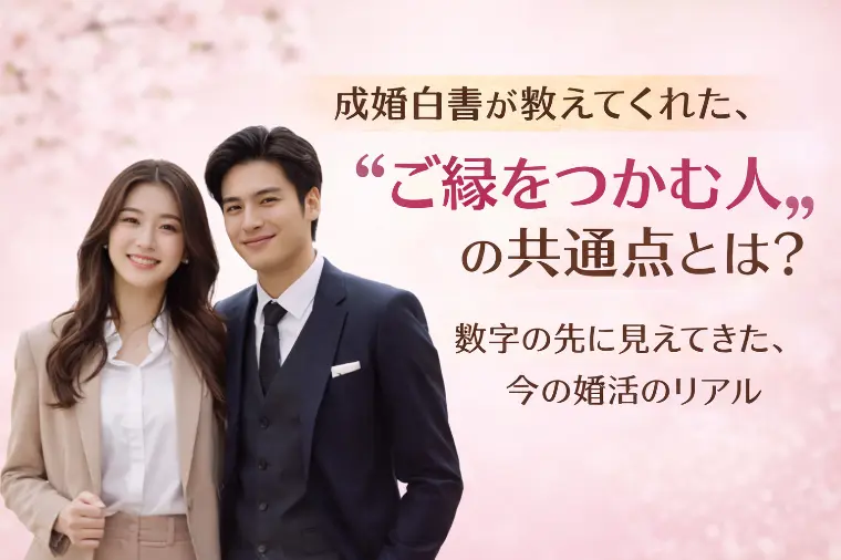 成婚白書が教えてくれた、“ご縁をつかむ人”の共通点とは？