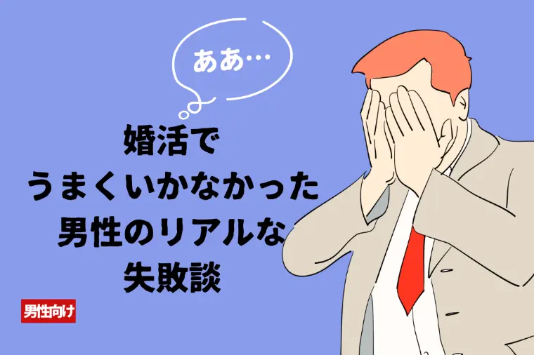婚活でうまくいかなかった男性のリアルな失敗談