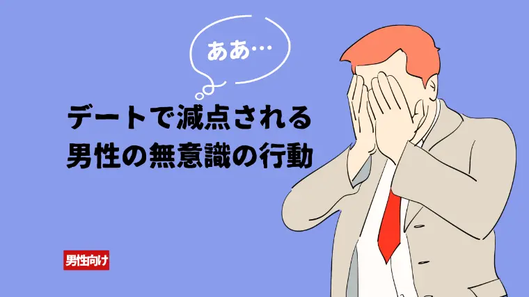 デートで減点される男性の無意識の行動