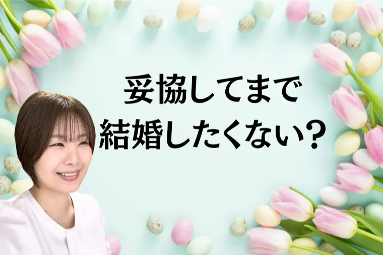 妥協してまで結婚したくない？～その言葉の裏側～