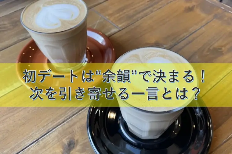 初デートは“余韻”で決まる。次を引き寄せる一言とは？