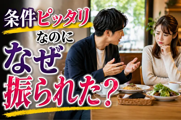 条件はお互いにピッタリだったのに振られた…なぜ？