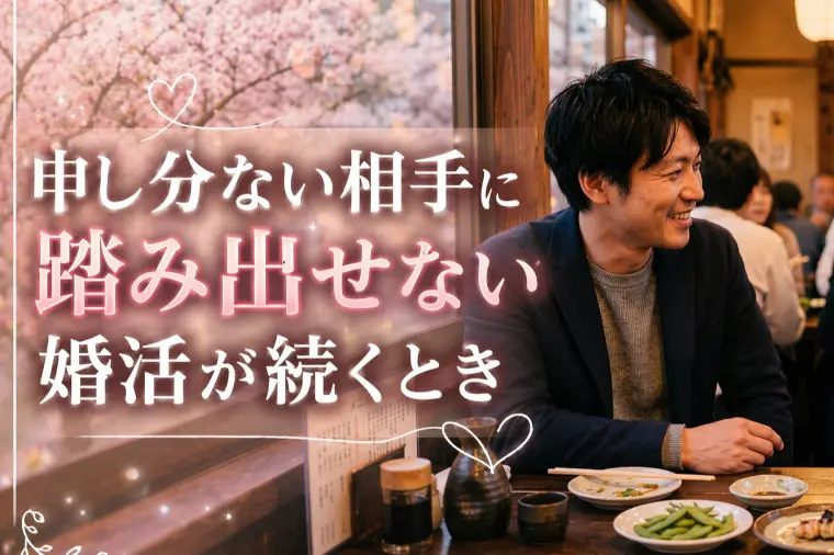 申し分ない相手に踏み出せない婚活が続くとき