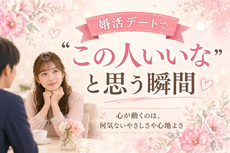 婚活デートで心が動く瞬間♡