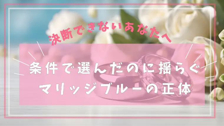 条件で選んだのに揺らぐ理由｜マリッジブルーの正体